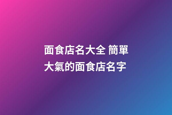 面食店名大全 簡單大氣的面食店名字-第1張-店鋪起名-玄機派